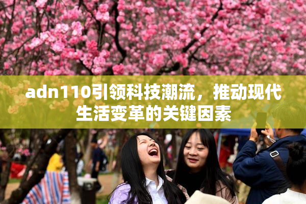 adn110引领科技潮流，推动现代生活变革的关键因素