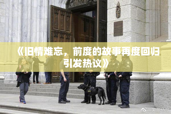 《旧情难忘，前度的故事再度回归引发热议》