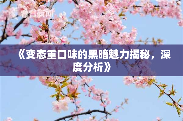 《变态重口味的黑暗魅力揭秘，深度分析》