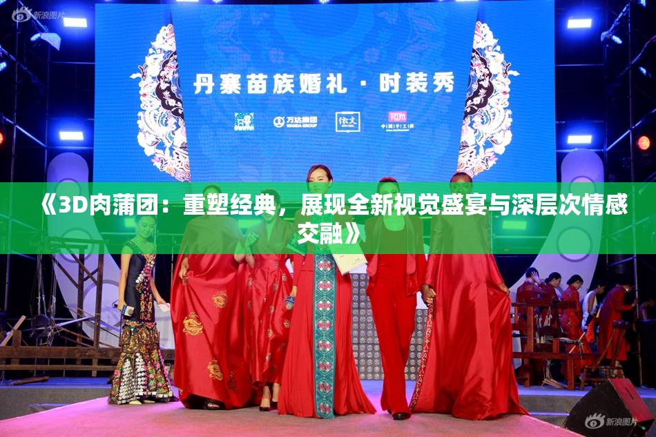 《3D肉蒲团：重塑经典，展现全新视觉盛宴与深层次情感交融》
