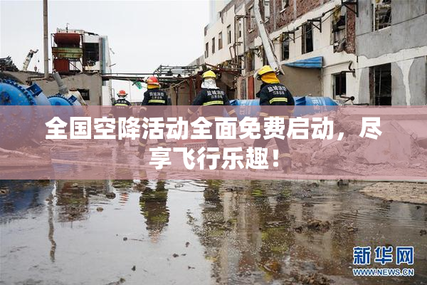 全国空降活动全面免费启动，尽享飞行乐趣！