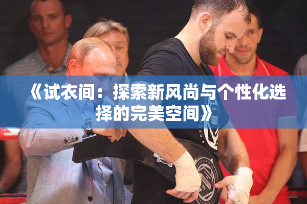 《试衣间：探索新风尚与个性化选择的完美空间》
