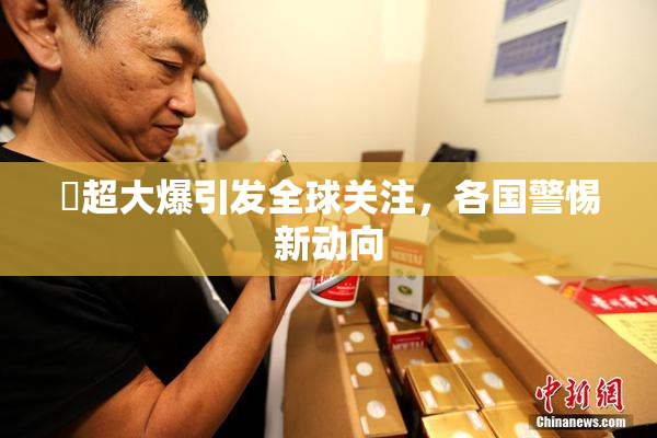 巜超大爆引发全球关注，各国警惕新动向
