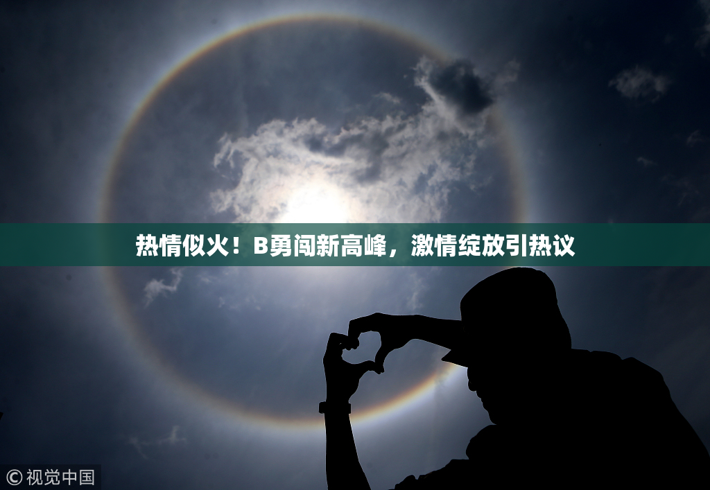 热情似火！B勇闯新高峰，激情绽放引热议