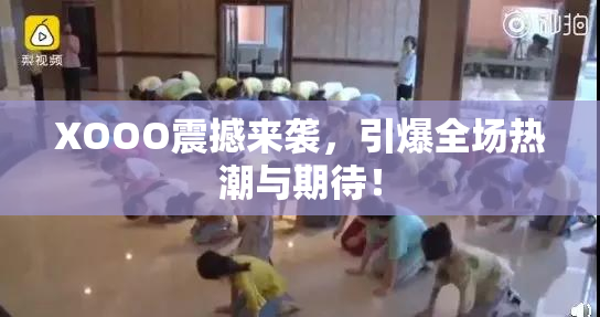 XOOO震撼来袭，引爆全场热潮与期待！