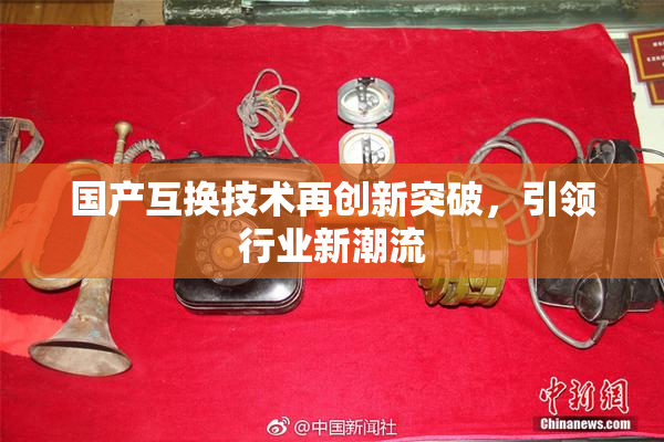 国产互换技术再创新突破，引领行业新潮流