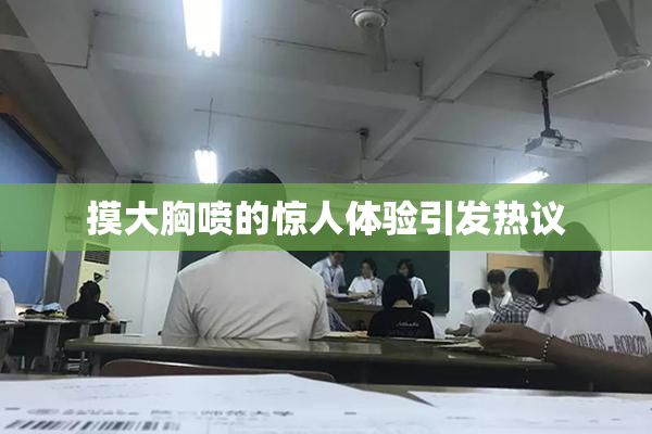 摸大胸喷的惊人体验引发热议