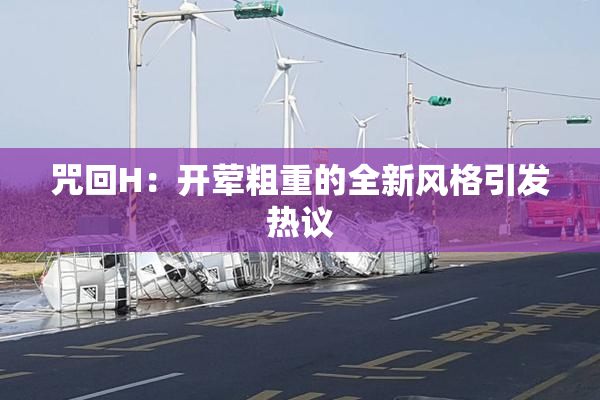 咒回H：开荤粗重的全新风格引发热议