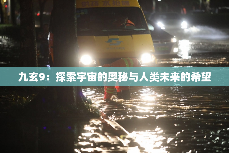 九玄9：探索宇宙的奥秘与人类未来的希望