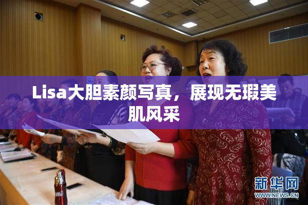 Lisa大胆素颜写真，展现无瑕美肌风采