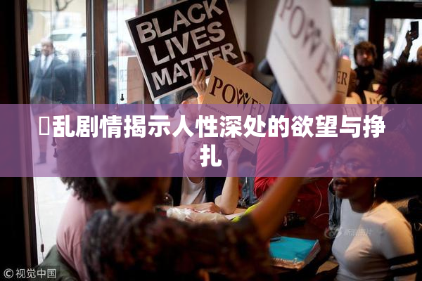 婬乱剧情揭示人性深处的欲望与挣扎