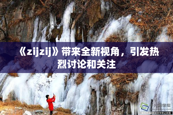 《zijzij》带来全新视角，引发热烈讨论和关注