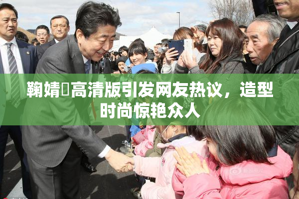 鞠婧祎高清版引发网友热议，造型时尚惊艳众人