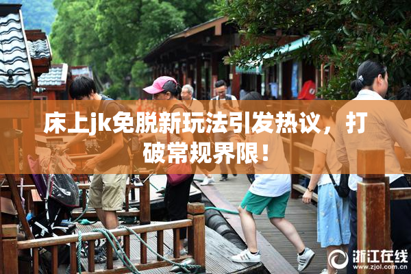 床上jk免脱新玩法引发热议，打破常规界限！