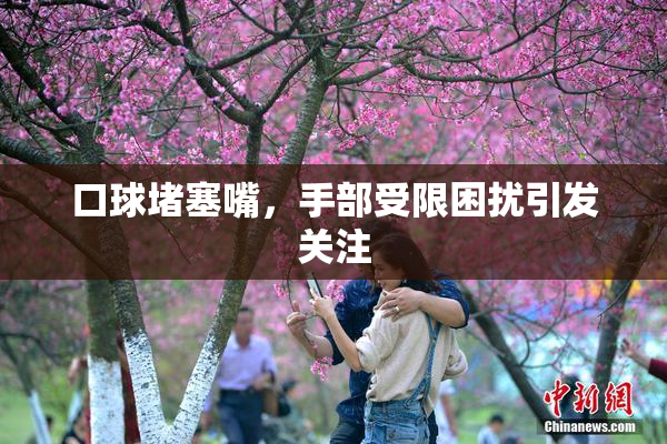 口球堵塞嘴，手部受限困扰引发关注