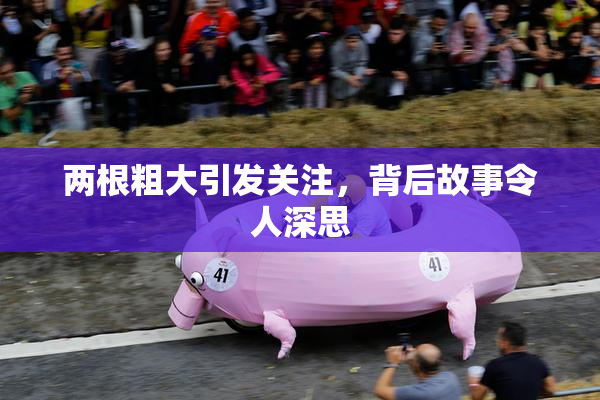 两根粗大引发关注，背后故事令人深思