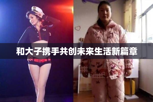 和大子携手共创未来生活新篇章