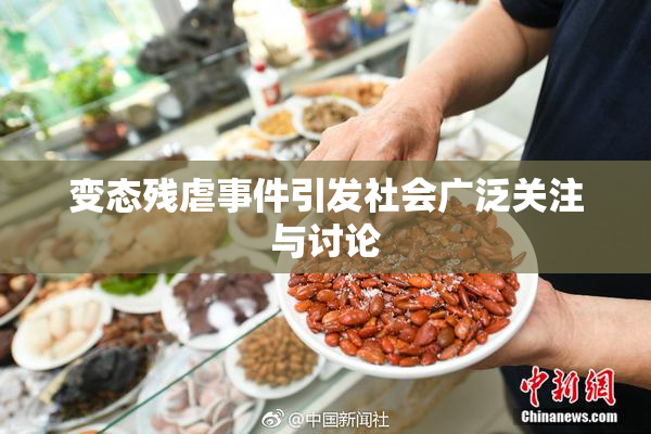 变态残虐事件引发社会广泛关注与讨论
