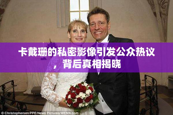 卡戴珊的私密影像引发公众热议，背后真相揭晓