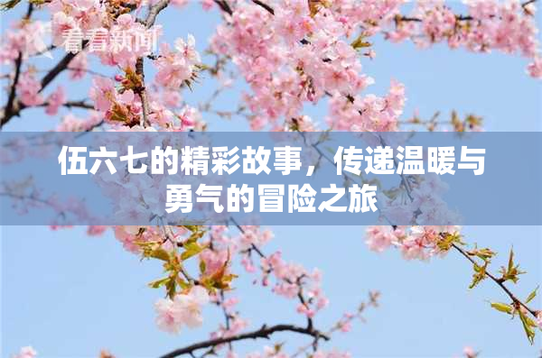 伍六七的精彩故事，传递温暖与勇气的冒险之旅