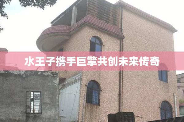 水王子携手巨擎共创未来传奇