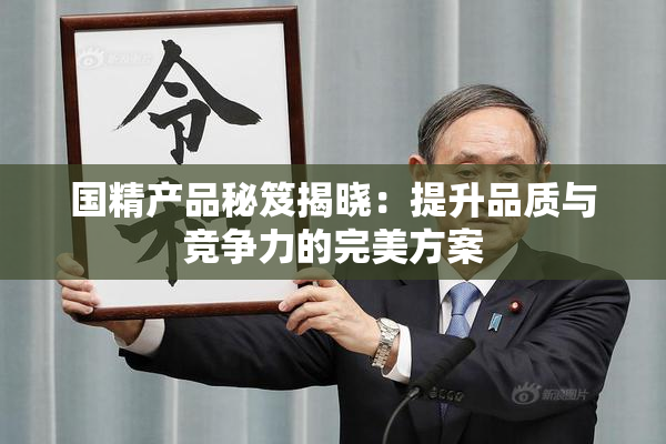 国精产品秘笈揭晓：提升品质与竞争力的完美方案