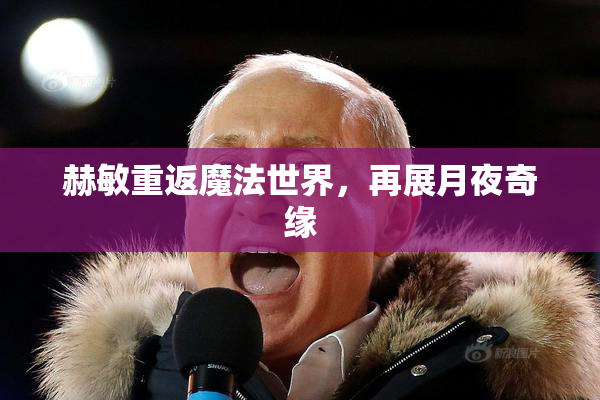 赫敏重返魔法世界，再展月夜奇缘