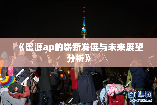 《蜜源ap的崭新发展与未来展望分析》