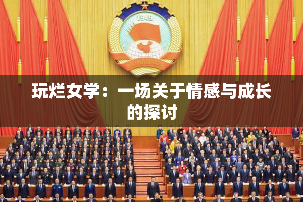 玩烂女学：一场关于情感与成长的探讨