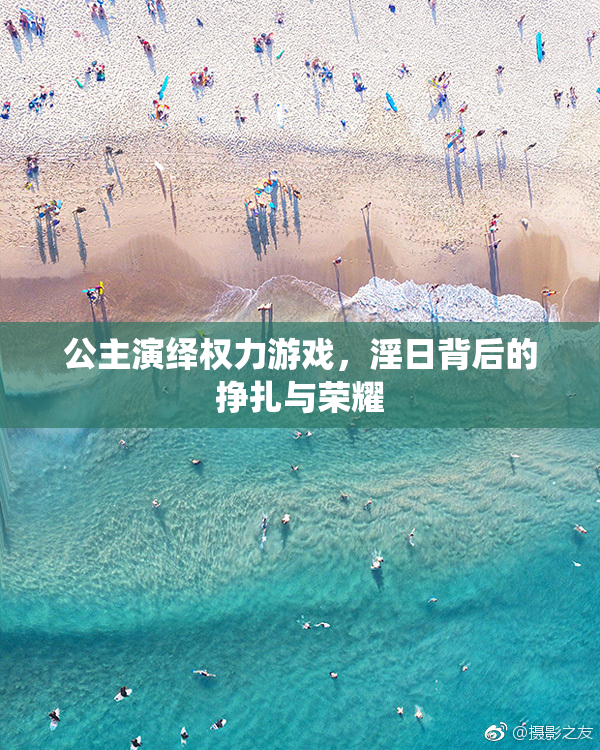 公主演绎权力游戏，淫日背后的挣扎与荣耀