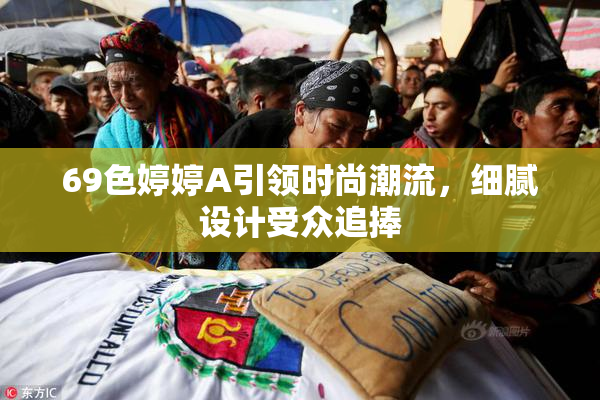69色婷婷A引领时尚潮流，细腻设计受众追捧