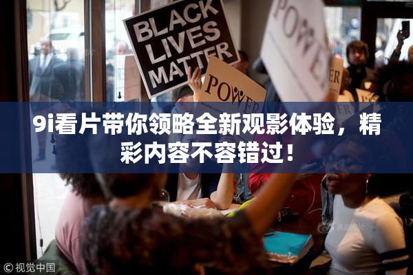 9i看片带你领略全新观影体验，精彩内容不容错过！
