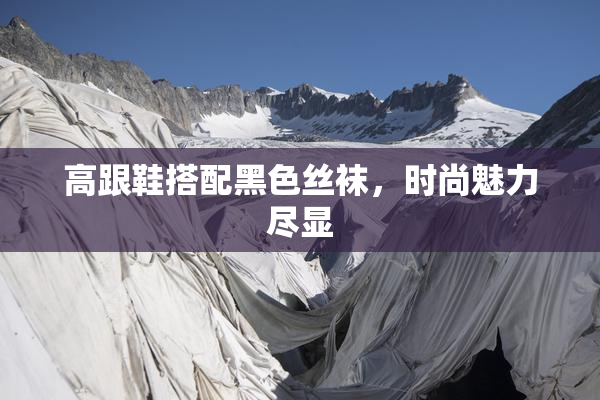 高跟鞋搭配黑色丝袜，时尚魅力尽显