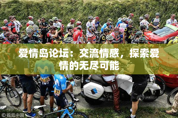 爱情岛论坛：交流情感，探索爱情的无尽可能