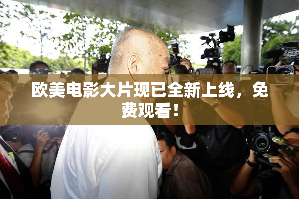 欧美电影大片现已全新上线，免费观看！
