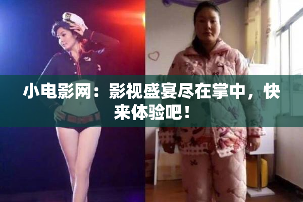 小电影网：影视盛宴尽在掌中，快来体验吧！
