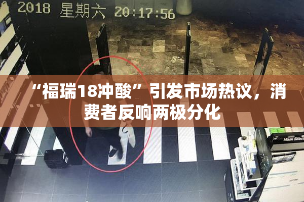 “福瑞18冲酸”引发市场热议，消费者反响两极分化