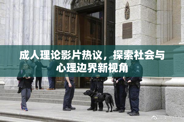 成人理论影片热议，探索社会与心理边界新视角