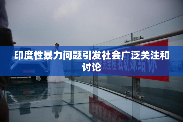 印度性暴力问题引发社会广泛关注和讨论
