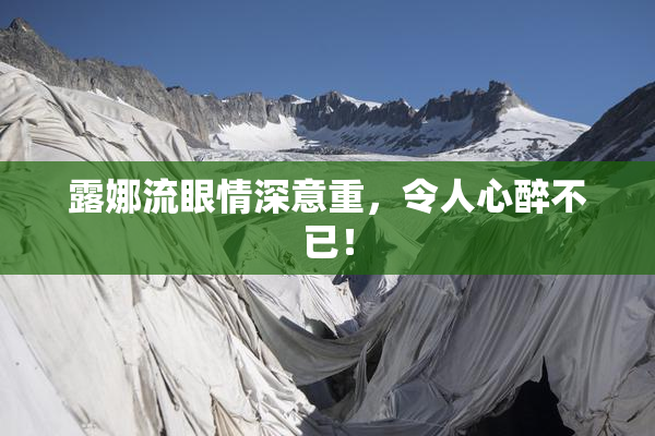露娜流眼情深意重，令人心醉不已！