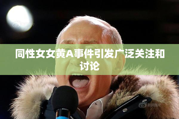 同性女女黄A事件引发广泛关注和讨论