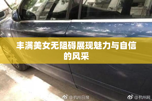 丰满美女无阻碍展现魅力与自信的风采