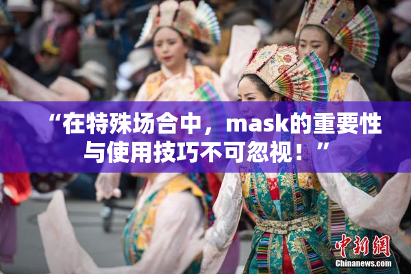 “在特殊场合中，mask的重要性与使用技巧不可忽视！”