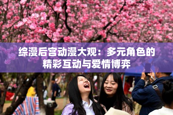 综漫后宫动漫大观：多元角色的精彩互动与爱情博弈