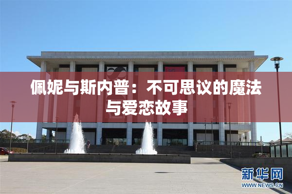 佩妮与斯内普：不可思议的魔法与爱恋故事