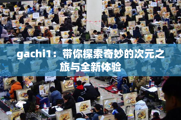 gachi1：带你探索奇妙的次元之旅与全新体验