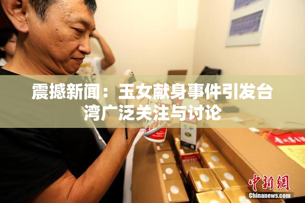 震撼新闻：玉女献身事件引发台湾广泛关注与讨论
