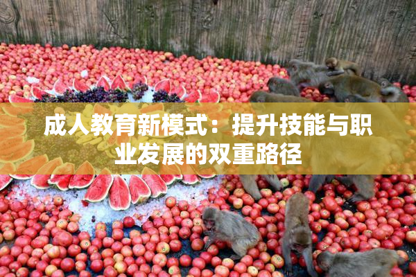 成人教育新模式：提升技能与职业发展的双重路径