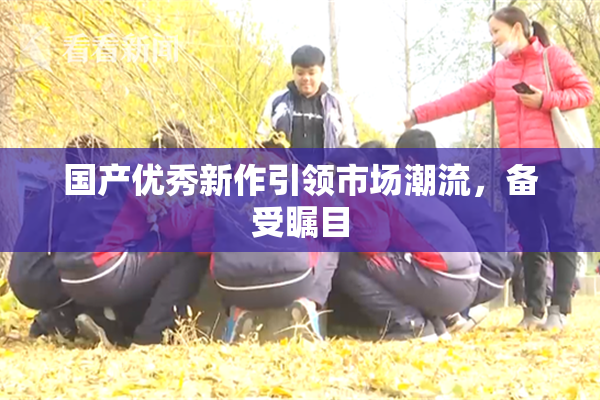 国产优秀新作引领市场潮流，备受瞩目