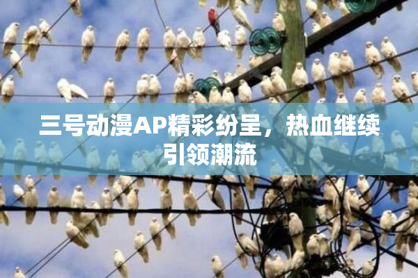 三号动漫AP精彩纷呈，热血继续引领潮流